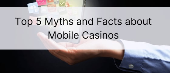Az 5 legjobb mítosz és tény a mobil kaszinókról